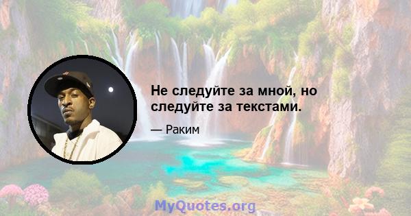 Не следуйте за мной, но следуйте за текстами.