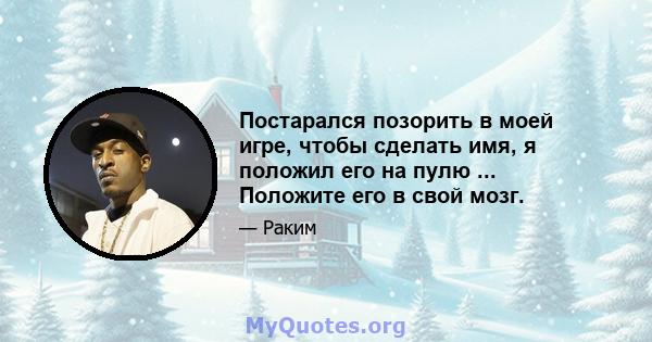 Постарался позорить в моей игре, чтобы сделать имя, я положил его на пулю ... Положите его в свой мозг.