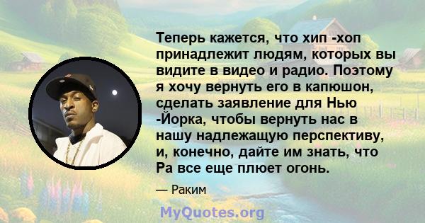 Теперь кажется, что хип -хоп принадлежит людям, которых вы видите в видео и радио. Поэтому я хочу вернуть его в капюшон, сделать заявление для Нью -Йорка, чтобы вернуть нас в нашу надлежащую перспективу, и, конечно,