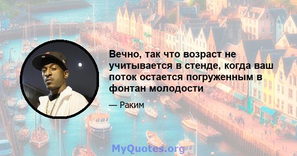 Вечно, так что возраст не учитывается в стенде, когда ваш поток остается погруженным в фонтан молодости