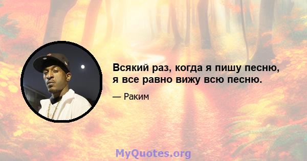 Всякий раз, когда я пишу песню, я все равно вижу всю песню.