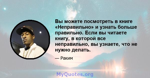 Вы можете посмотреть в книге «Неправильно» и узнать больше правильно. Если вы читаете книгу, в которой все неправильно, вы узнаете, что не нужно делать.