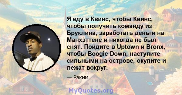 Я еду в Квинс, чтобы Квинс, чтобы получить команду из Бруклина, заработать деньги на Манхэттене и никогда не был снят. Пойдите в Uptown и Bronx, чтобы Boogie Down, наступите сильными на острове, окупите и лежат вокруг.