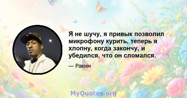 Я не шучу, я привык позволил микрофону курить, теперь я хлопну, когда закончу, и убедился, что он сломался.