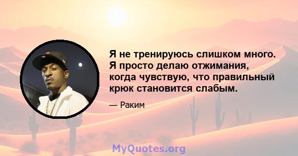 Я не тренируюсь слишком много. Я просто делаю отжимания, когда чувствую, что правильный крюк становится слабым.