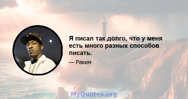 Я писал так долго, что у меня есть много разных способов писать.