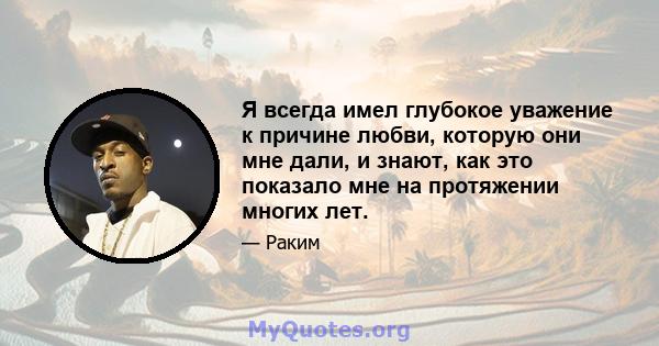 Я всегда имел глубокое уважение к причине любви, которую они мне дали, и знают, как это показало мне на протяжении многих лет.