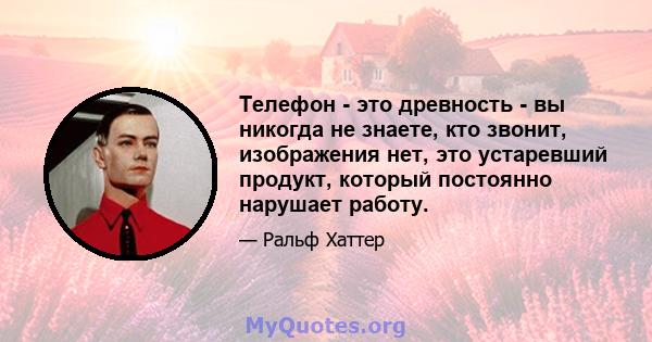 Телефон - это древность - вы никогда не знаете, кто звонит, изображения нет, это устаревший продукт, который постоянно нарушает работу.