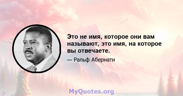 Это не имя, которое они вам называют, это имя, на которое вы отвечаете.