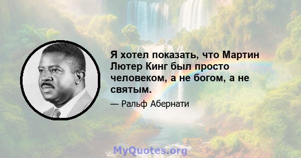 Я хотел показать, что Мартин Лютер Кинг был просто человеком, а не богом, а не святым.