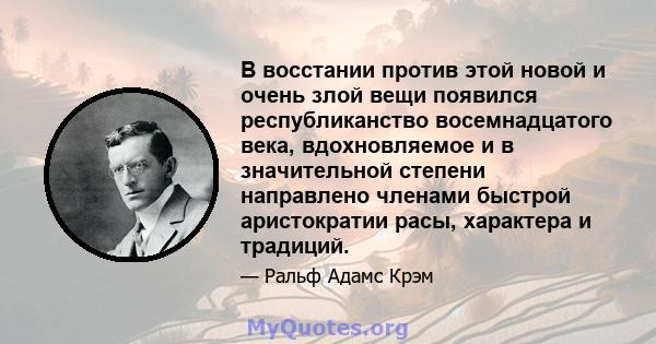 В восстании против этой новой и очень злой вещи появился республиканство восемнадцатого века, вдохновляемое и в значительной степени направлено членами быстрой аристократии расы, характера и традиций.