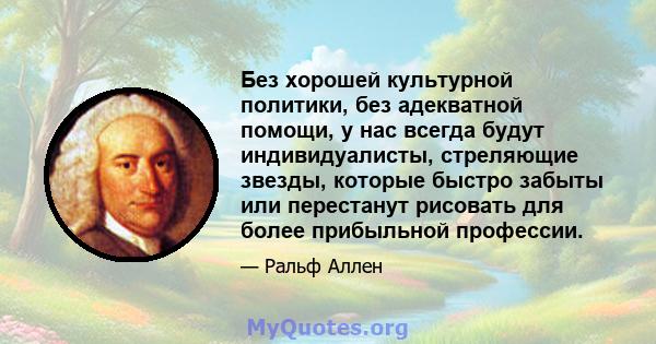 Без хорошей культурной политики, без адекватной помощи, у нас всегда будут индивидуалисты, стреляющие звезды, которые быстро забыты или перестанут рисовать для более прибыльной профессии.