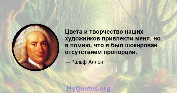 Цвета и творчество наших художников привлекли меня, но я помню, что я был шокирован отсутствием пропорции.