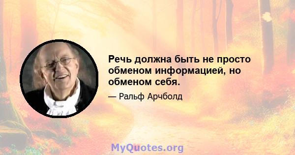 Речь должна быть не просто обменом информацией, но обменом себя.