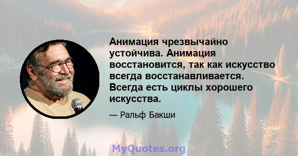 Анимация чрезвычайно устойчива. Анимация восстановится, так как искусство всегда восстанавливается. Всегда есть циклы хорошего искусства.