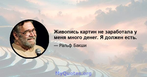 Живопись картин не заработала у меня много денег. Я должен есть.