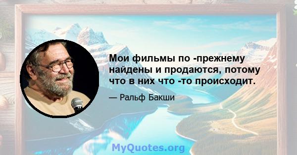 Мои фильмы по -прежнему найдены и продаются, потому что в них что -то происходит.