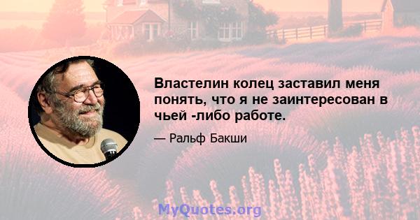 Властелин колец заставил меня понять, что я не заинтересован в чьей -либо работе.