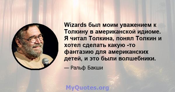 Wizards был моим уважением к Толкину в американской идиоме. Я читал Толкина, понял Толкин и хотел сделать какую -то фантазию для американских детей, и это были волшебники.