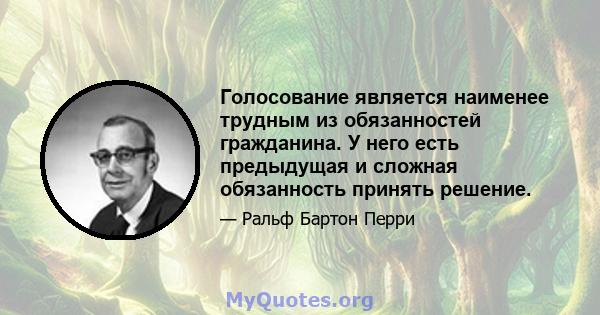 Голосование является наименее трудным из обязанностей гражданина. У него есть предыдущая и сложная обязанность принять решение.