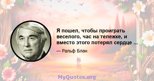 Я пошел, чтобы проиграть веселого, час на тележке, и вместо этого потерял сердце ...