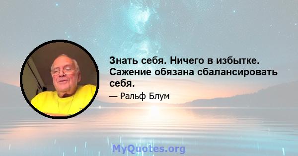 Знать себя. Ничего в избытке. Сажение обязана сбалансировать себя.