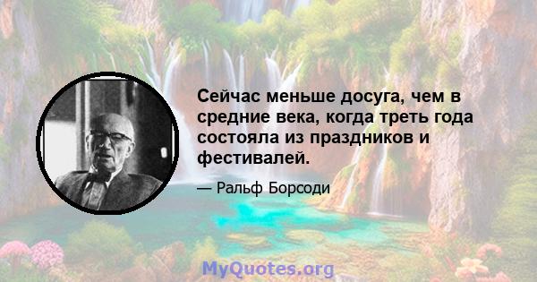 Сейчас меньше досуга, чем в средние века, когда треть года состояла из праздников и фестивалей.