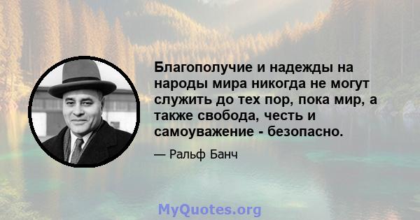 Благополучие и надежды на народы мира никогда не могут служить до тех пор, пока мир, а также свобода, честь и самоуважение - безопасно.