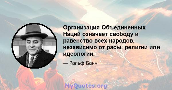 Организация Объединенных Наций означает свободу и равенство всех народов, независимо от расы, религии или идеологии.