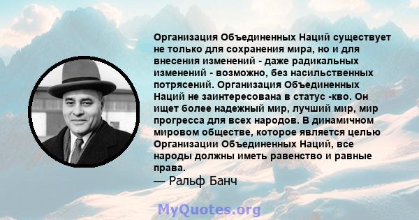 Организация Объединенных Наций существует не только для сохранения мира, но и для внесения изменений - даже радикальных изменений - возможно, без насильственных потрясений. Организация Объединенных Наций не