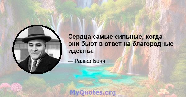 Сердца самые сильные, когда они бьют в ответ на благородные идеалы.