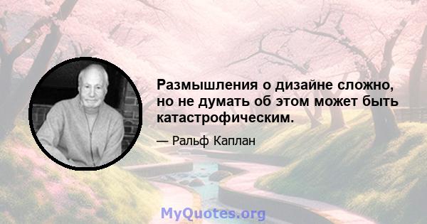 Размышления о дизайне сложно, но не думать об этом может быть катастрофическим.