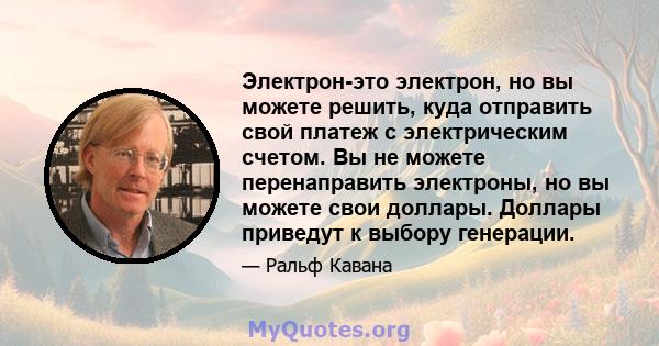 Электрон-это электрон, но вы можете решить, куда отправить свой платеж с электрическим счетом. Вы не можете перенаправить электроны, но вы можете свои доллары. Доллары приведут к выбору генерации.