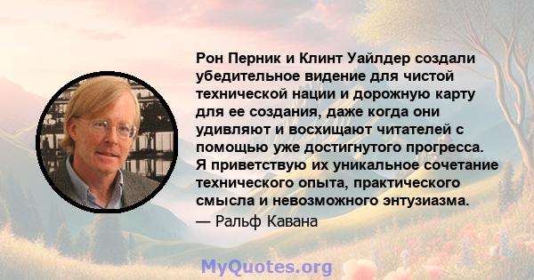 Рон Перник и Клинт Уайлдер создали убедительное видение для чистой технической нации и дорожную карту для ее создания, даже когда они удивляют и восхищают читателей с помощью уже достигнутого прогресса. Я приветствую их 