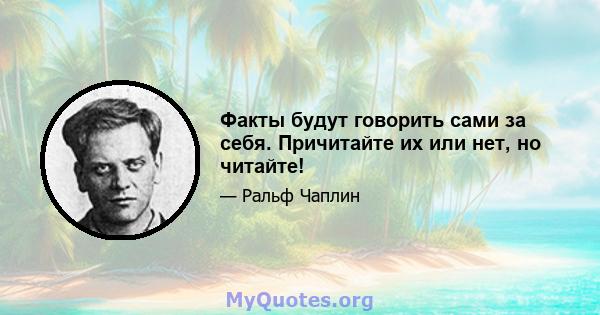 Факты будут говорить сами за себя. Причитайте их или нет, но читайте!