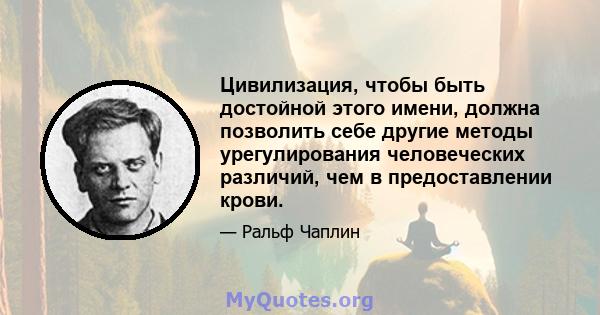 Цивилизация, чтобы быть достойной этого имени, должна позволить себе другие методы урегулирования человеческих различий, чем в предоставлении крови.