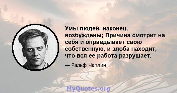 Умы людей, наконец, возбуждены; Причина смотрит на себя и оправдывает свою собственную, и злоба находит, что вся ее работа разрушает.