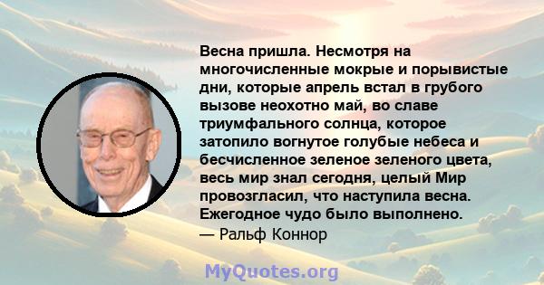 Весна пришла. Несмотря на многочисленные мокрые и порывистые дни, которые апрель встал в грубого вызове неохотно май, во славе триумфального солнца, которое затопило вогнутое голубые небеса и бесчисленное зеленое