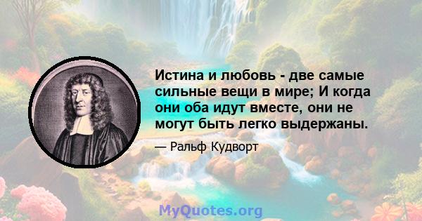 Истина и любовь - две самые сильные вещи в мире; И когда они оба идут вместе, они не могут быть легко выдержаны.