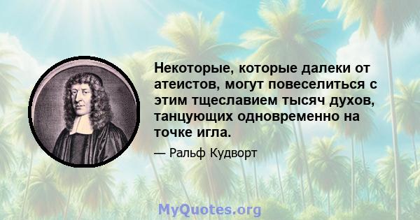 Некоторые, которые далеки от атеистов, могут повеселиться с этим тщеславием тысяч духов, танцующих одновременно на точке игла.