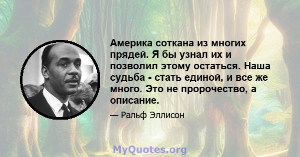 Америка соткана из многих прядей. Я бы узнал их и позволил этому остаться. Наша судьба - стать единой, и все же много. Это не пророчество, а описание.