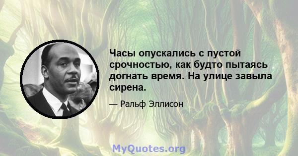 Часы опускались с пустой срочностью, как будто пытаясь догнать время. На улице завыла сирена.