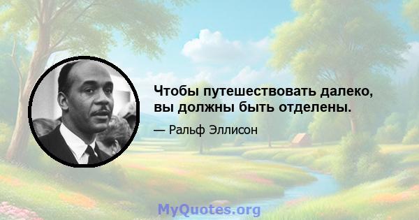 Чтобы путешествовать далеко, вы должны быть отделены.