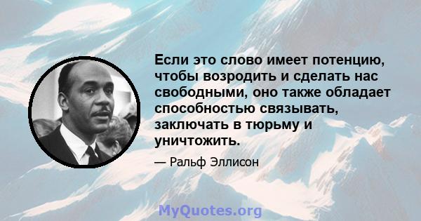 Если это слово имеет потенцию, чтобы возродить и сделать нас свободными, оно также обладает способностью связывать, заключать в тюрьму и уничтожить.