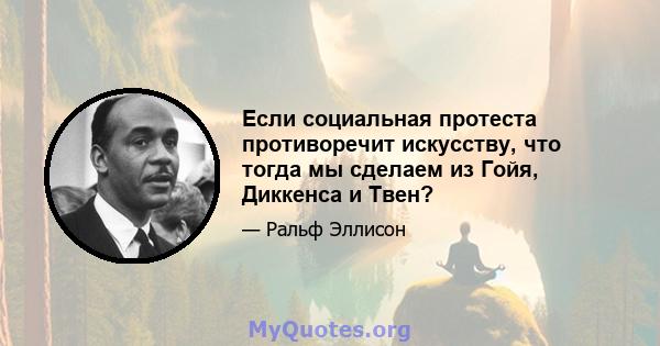 Если социальная протеста противоречит искусству, что тогда мы сделаем из Гойя, Диккенса и Твен?