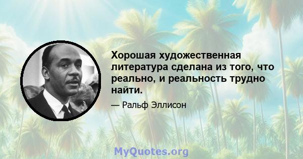 Хорошая художественная литература сделана из того, что реально, и реальность трудно найти.