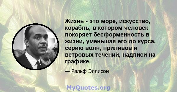 Жизнь - это море, искусство, корабль, в котором человек покоряет бесформенность в жизни, уменьшая его до курса, серию волн, приливов и ветровых течений, надписи на графике.