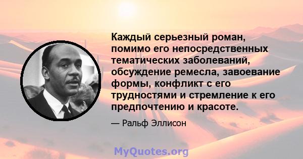 Каждый серьезный роман, помимо его непосредственных тематических заболеваний, обсуждение ремесла, завоевание формы, конфликт с его трудностями и стремление к его предпочтению и красоте.