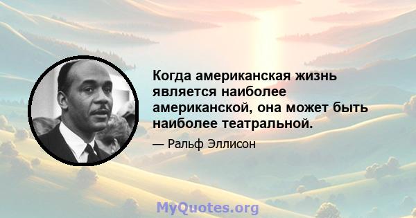 Когда американская жизнь является наиболее американской, она может быть наиболее театральной.