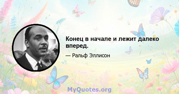 Конец в начале и лежит далеко вперед.